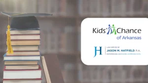 The Law Office of Jason M. Hatfield, P.A. is proud to announce our continued backing of Kids’ Chance of Arkansas, a noble nonprofit dedicated to providing scholarships for children of workers who have been fatally injured or permanently disabled due to workplace accidents.